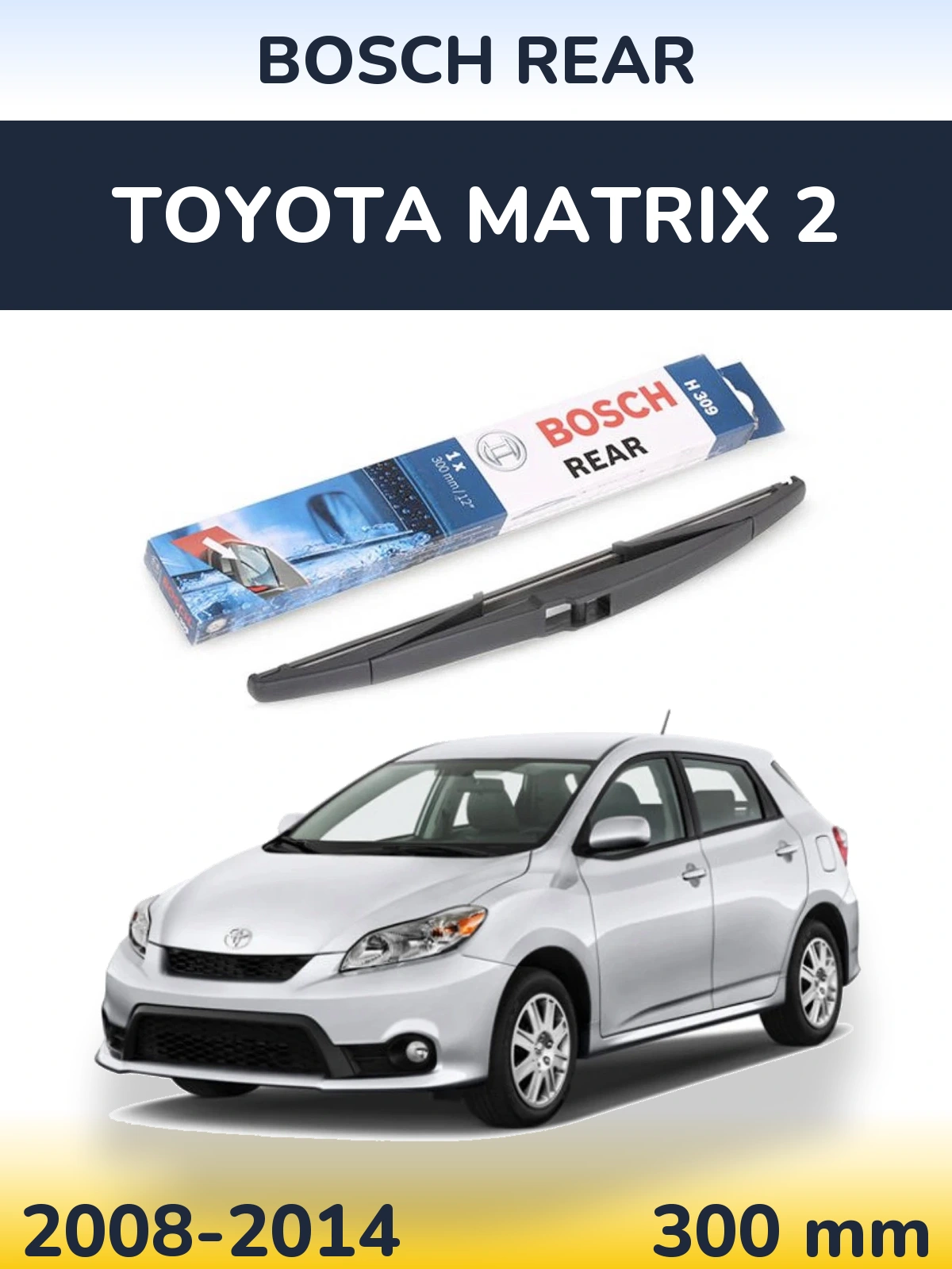 Rear wiper blade BOSCH Rear 300 mm for Toyota Matrix 2 2008-2014
